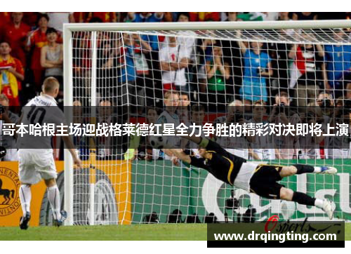 哥本哈根主场迎战格莱德红星全力争胜的精彩对决即将上演