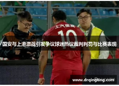 国安与上港激战引发争议球迷热议裁判判罚与比赛表现