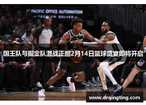 国王队与掘金队激战正酣2月14日篮球盛宴即将开启