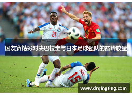 国友赛精彩对决巴拉圭与日本足球强队的巅峰较量