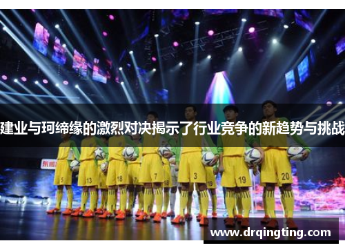 建业与珂缔缘的激烈对决揭示了行业竞争的新趋势与挑战
