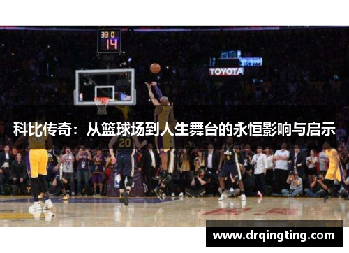 科比传奇：从篮球场到人生舞台的永恒影响与启示