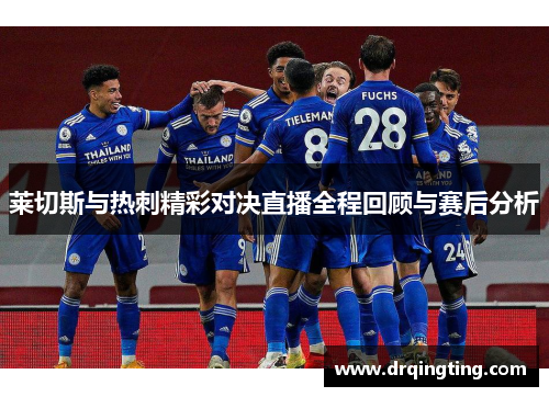 莱切斯与热刺精彩对决直播全程回顾与赛后分析