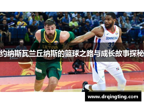 约纳斯瓦兰丘纳斯的篮球之路与成长故事探秘
