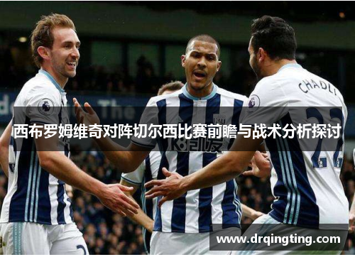 西布罗姆维奇对阵切尔西比赛前瞻与战术分析探讨