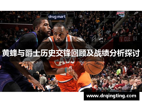 黄蜂与爵士历史交锋回顾及战绩分析探讨