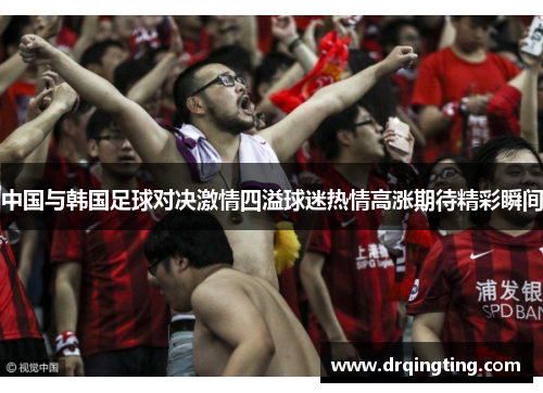 中国与韩国足球对决激情四溢球迷热情高涨期待精彩瞬间