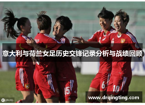 意大利与荷兰女足历史交锋记录分析与战绩回顾