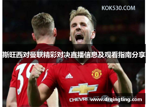斯旺西对曼联精彩对决直播信息及观看指南分享