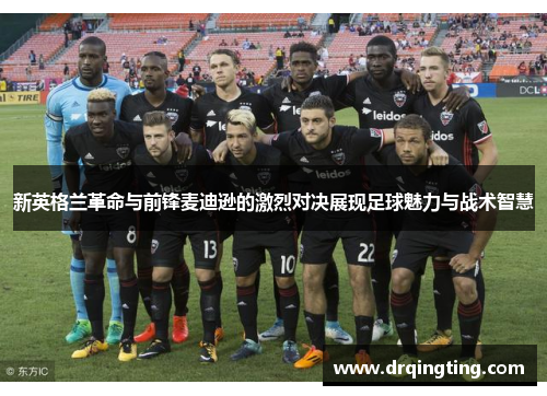 新英格兰革命与前锋麦迪逊的激烈对决展现足球魅力与战术智慧