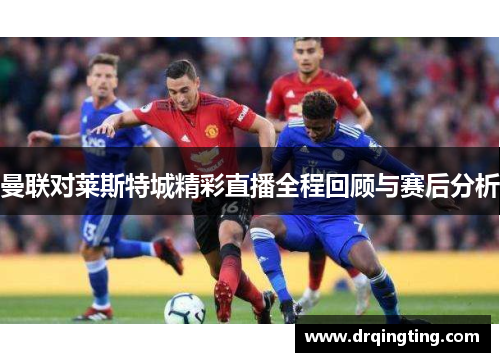 曼联对莱斯特城精彩直播全程回顾与赛后分析
