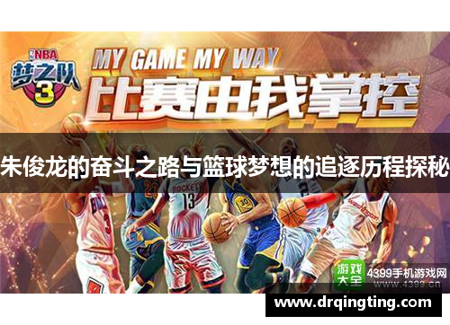 朱俊龙的奋斗之路与篮球梦想的追逐历程探秘